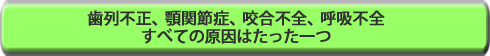 歯列不正、顎関節症、咬合不全、呼吸不全　すべての原因はたった一つ