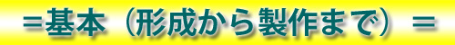 ＝基本（形成から製作まで）＝