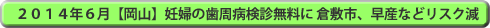 ２０１４年６月【岡山】妊婦の歯周病検診無料に 倉敷市、早産などリスク減　topic_720