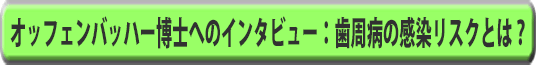 オッフェンバッハー博士へのインタビュー：歯周病の感染リスクとは？