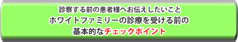 ホワイトファミリーの診療を受ける前の基本的なチェックポイント