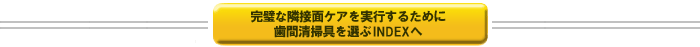 完璧な隣接面ケアを実行するために歯間清掃具を選ぶINDEXへ