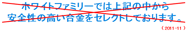 ホワイトファミリーでは上記の中から安全性の高い合金をセレクトしております。